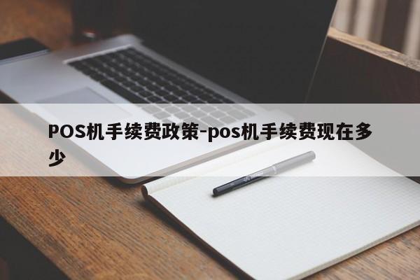 昂昂溪POS机手续费政策-pos机手续费现在多少